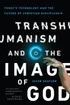 Transhumanism and the Image of God - Today's Technology and the Future of Christian Discipleship
