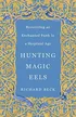 Hunting Magic Eels - Recovering an Enchanted Faith in a Skeptical Age